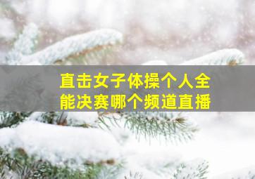 直击女子体操个人全能决赛哪个频道直播