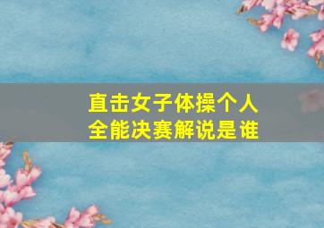 直击女子体操个人全能决赛解说是谁