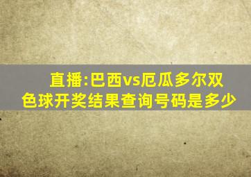 直播:巴西vs厄瓜多尔双色球开奖结果查询号码是多少