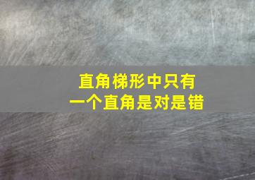 直角梯形中只有一个直角是对是错