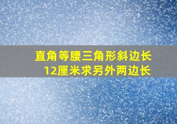 直角等腰三角形斜边长12厘米求另外两边长