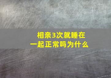 相亲3次就睡在一起正常吗为什么