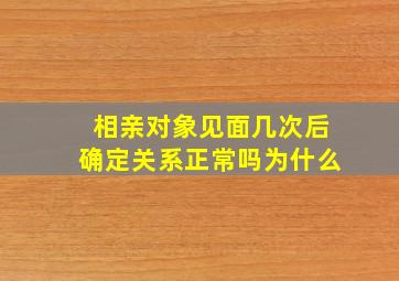 相亲对象见面几次后确定关系正常吗为什么