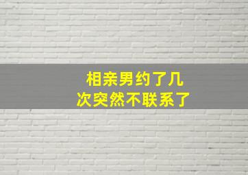 相亲男约了几次突然不联系了