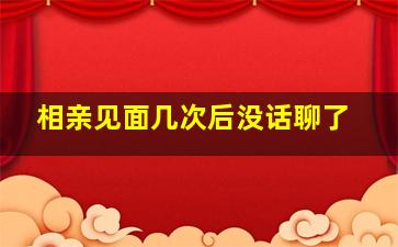 相亲见面几次后没话聊了