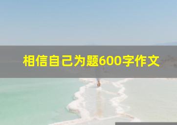 相信自己为题600字作文