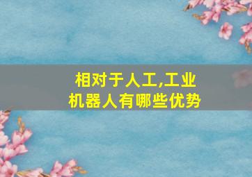 相对于人工,工业机器人有哪些优势