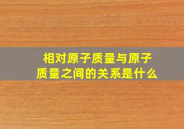 相对原子质量与原子质量之间的关系是什么