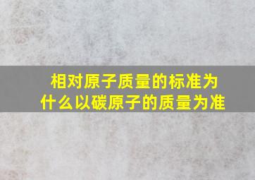 相对原子质量的标准为什么以碳原子的质量为准