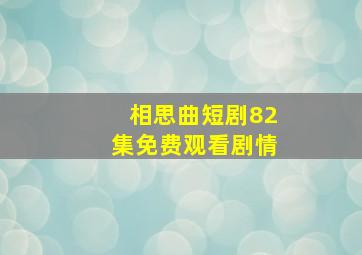 相思曲短剧82集免费观看剧情