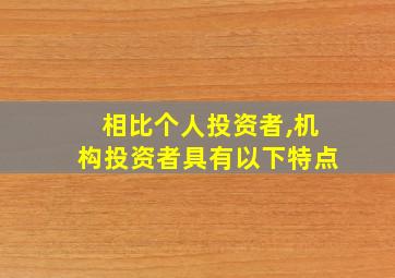 相比个人投资者,机构投资者具有以下特点