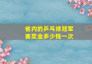 省内的乒乓球冠军赛奖金多少钱一次