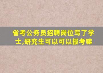 省考公务员招聘岗位写了学士,研究生可以可以报考嘛