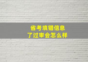 省考填错信息了过审会怎么样