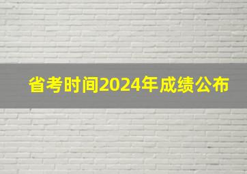 省考时间2024年成绩公布