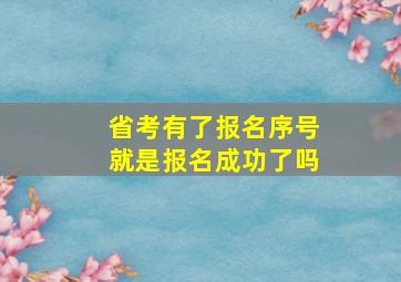 省考有了报名序号就是报名成功了吗