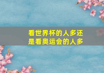 看世界杯的人多还是看奥运会的人多