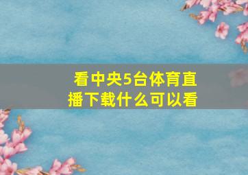 看中央5台体育直播下载什么可以看