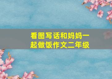 看图写话和妈妈一起做饭作文二年级