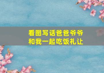 看图写话爸爸爷爷和我一起吃饭礼让