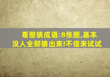 看图猜成语:8张图,基本没人全部猜出来!不信来试试