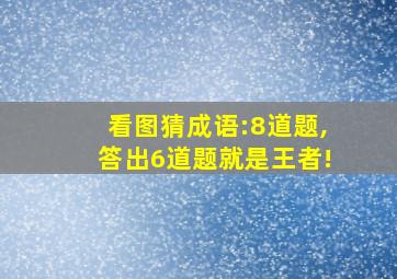 看图猜成语:8道题,答出6道题就是王者!