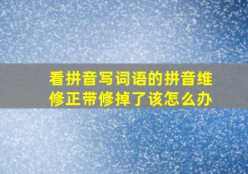 看拼音写词语的拼音维修正带修掉了该怎么办