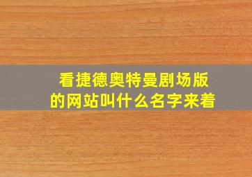 看捷德奥特曼剧场版的网站叫什么名字来着