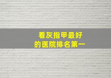 看灰指甲最好的医院排名第一