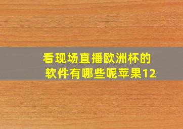 看现场直播欧洲杯的软件有哪些呢苹果12