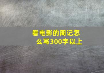 看电影的周记怎么写300字以上