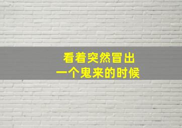 看着突然冒出一个鬼来的时候