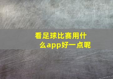 看足球比赛用什么app好一点呢