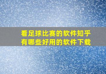 看足球比赛的软件知乎有哪些好用的软件下载