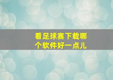 看足球赛下载哪个软件好一点儿