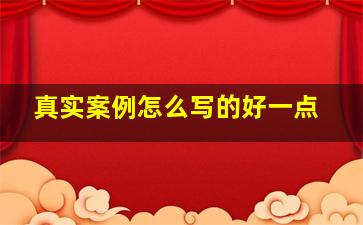 真实案例怎么写的好一点