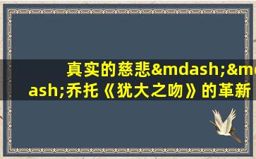 真实的慈悲——乔托《犹大之吻》的革新与人文意蕴