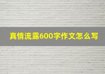 真情流露600字作文怎么写