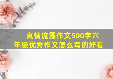 真情流露作文500字六年级优秀作文怎么写的好看