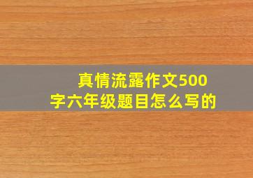 真情流露作文500字六年级题目怎么写的