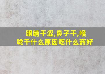 眼睛干涩,鼻子干,喉咙干什么原因吃什么药好