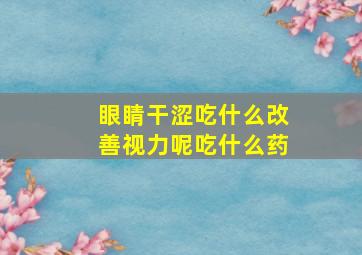 眼睛干涩吃什么改善视力呢吃什么药