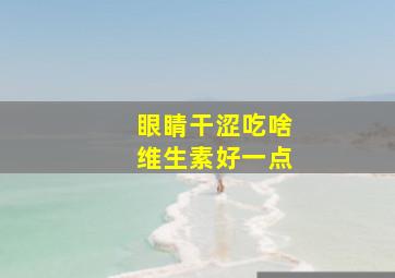 眼睛干涩吃啥维生素好一点