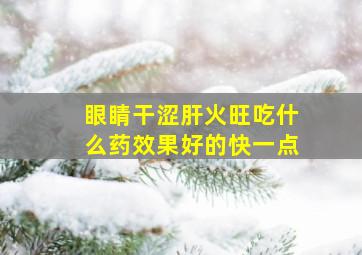 眼睛干涩肝火旺吃什么药效果好的快一点