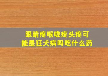 眼睛疼喉咙疼头疼可能是狂犬病吗吃什么药