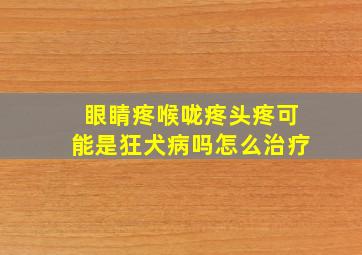 眼睛疼喉咙疼头疼可能是狂犬病吗怎么治疗