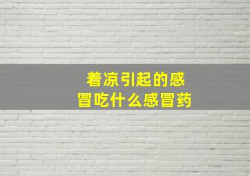 着凉引起的感冒吃什么感冒药