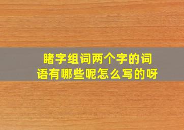 睹字组词两个字的词语有哪些呢怎么写的呀