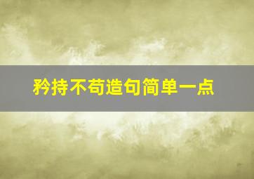 矜持不苟造句简单一点