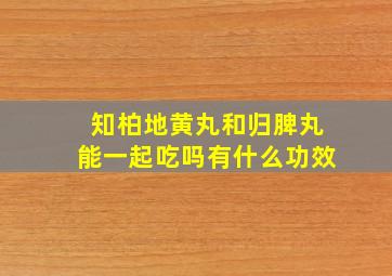 知柏地黄丸和归脾丸能一起吃吗有什么功效